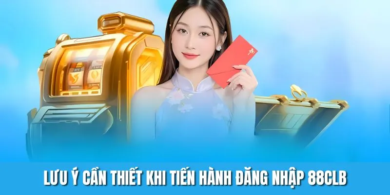 Lưu ý cần thiết khi tiến hành đăng nhập 88CLB