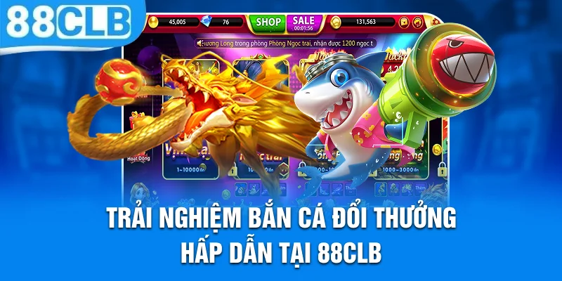 Trải nghiệm bắn cá đổi thưởng hấp dẫn tại 88CLB