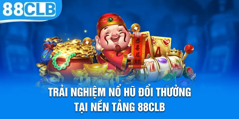 Trải nghiệm nổ hũ đổi thưởng tại nền tảng 88CLB